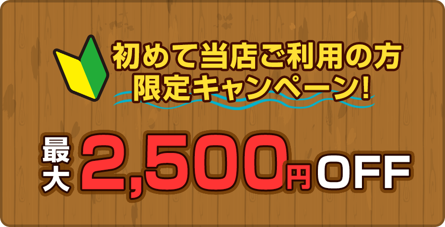 初めて当店ご利用の方限定キャンペーン 最大2,500円OFF