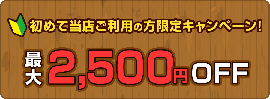 初めて当店ご利用の方限定キャンペーン 最大2,500円OFF